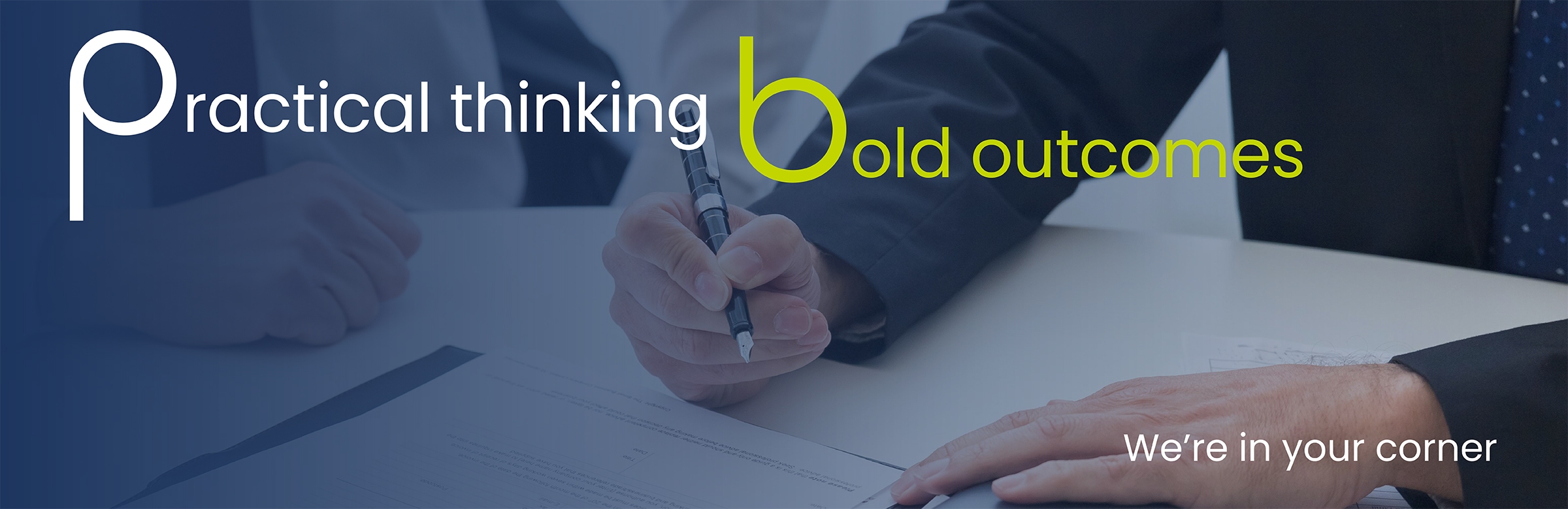 Text says Practical thinking, bold outcomes. We're in your corner. Image shows hands of two professionally dressed people signing a document.